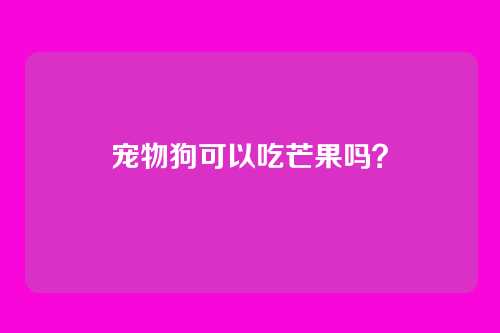 宠物狗可以吃芒果吗？