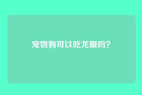 宠物狗可以吃龙眼吗？
