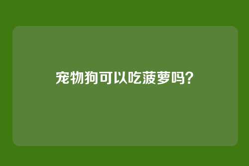 宠物狗可以吃菠萝吗？