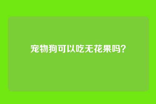 宠物狗可以吃无花果吗？