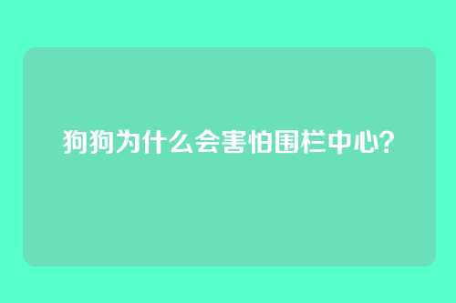 狗狗为什么会害怕围栏中心？