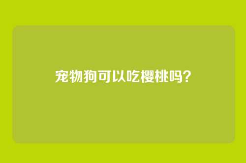 宠物狗可以吃樱桃吗？