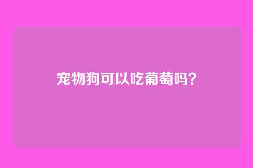 宠物狗可以吃葡萄吗？