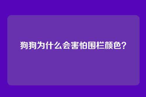 狗狗为什么会害怕围栏颜色？
