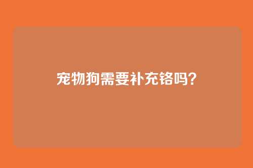 宠物狗需要补充铬吗？
