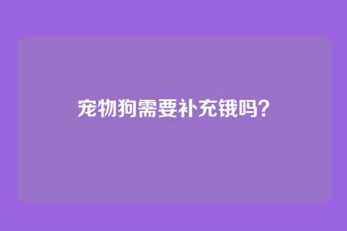 宠物狗需要补充锇吗？