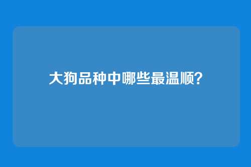 大狗品种中哪些最温顺？