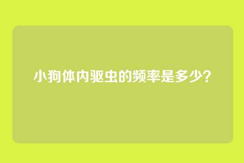 小狗体内驱虫的频率是多少？