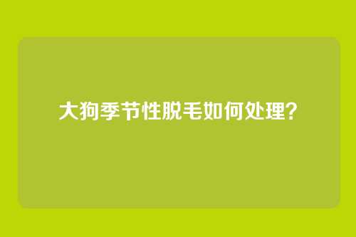 大狗季节性脱毛如何处理？
