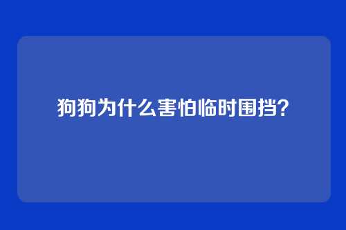 狗狗为什么害怕临时围挡？