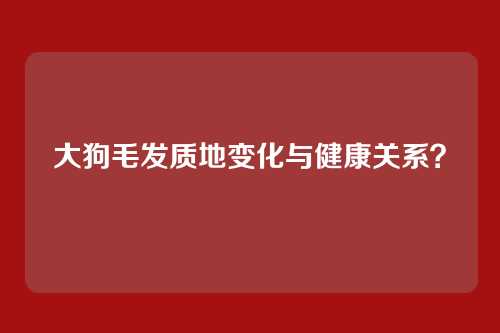 大狗毛发质地变化与健康关系？