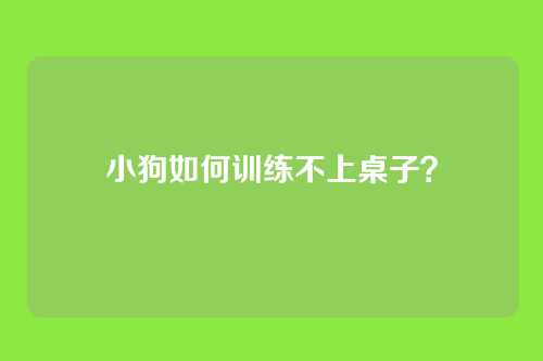 小狗如何训练不上桌子？