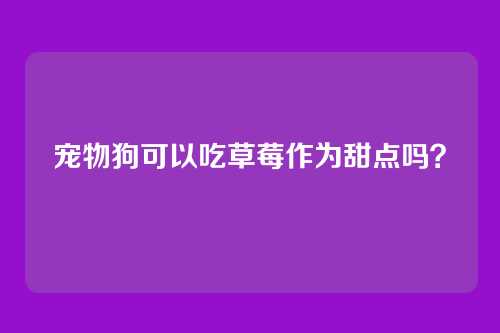 宠物狗可以吃草莓作为甜点吗？