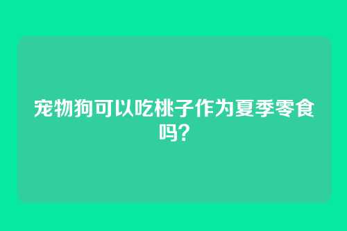 宠物狗可以吃桃子作为夏季零食吗？