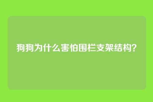 狗狗为什么害怕围栏支架结构？