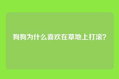 狗狗为什么喜欢在草地上打滚？
