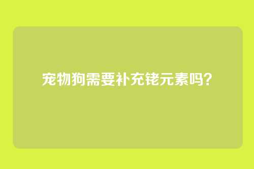 宠物狗需要补充铑元素吗？
