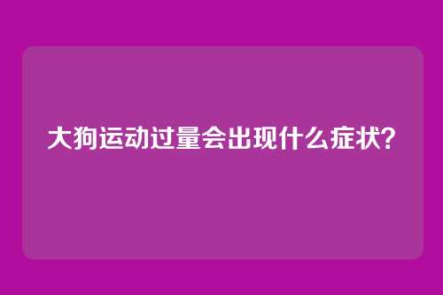大狗运动过量会出现什么症状？