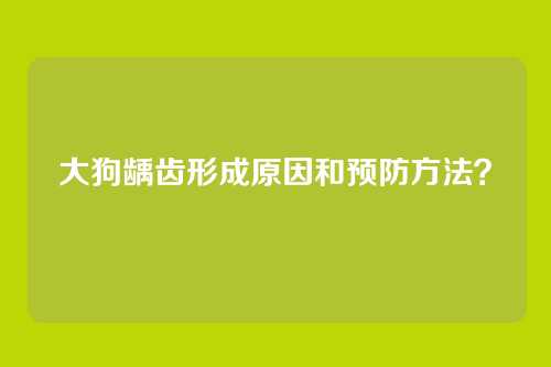 大狗龋齿形成原因和预防方法？