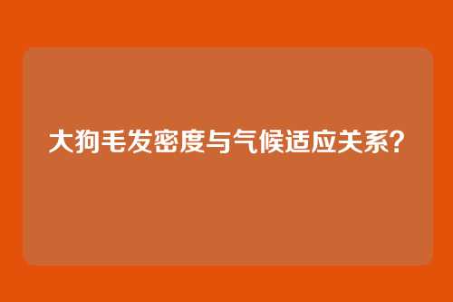 大狗毛发密度与气候适应关系？