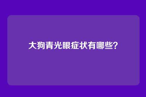 大狗青光眼症状有哪些？