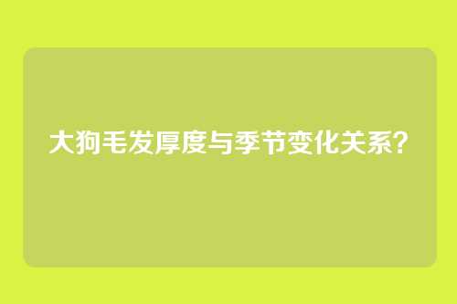 大狗毛发厚度与季节变化关系？