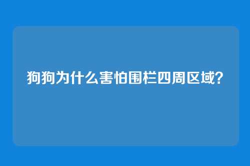 狗狗为什么害怕围栏四周区域？