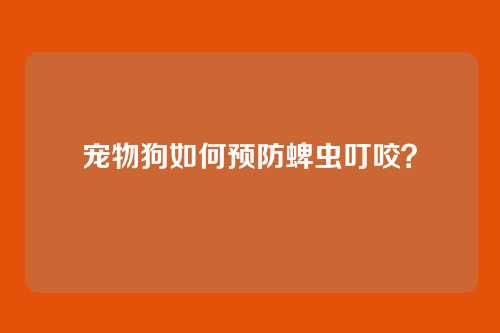 宠物狗如何预防蜱虫叮咬？