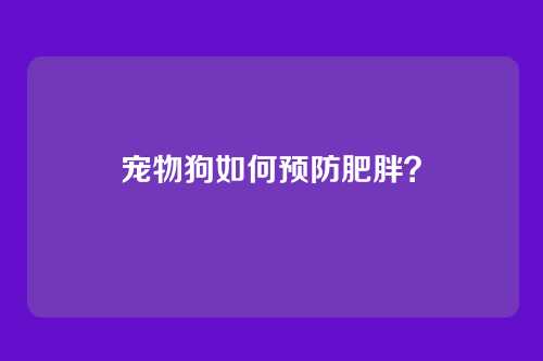 宠物狗如何预防肥胖？