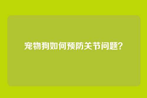 宠物狗如何预防关节问题？
