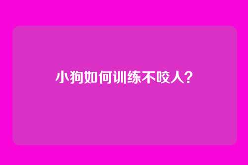 小狗如何训练不咬人？
