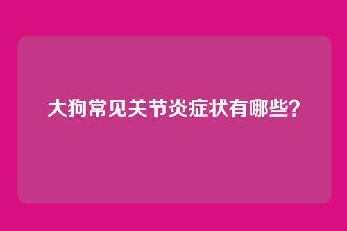 大狗常见关节炎症状有哪些?