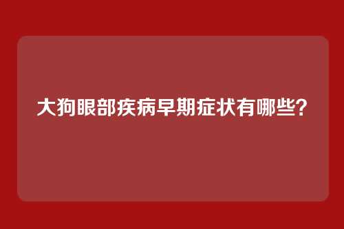 大狗眼部疾病早期症状有哪些？