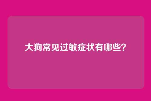 大狗常见过敏症状有哪些？
