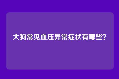 大狗常见血压异常症状有哪些？