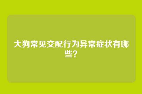 大狗常见交配行为异常症状有哪些?