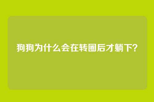 狗狗为什么会在转圈后才躺下？