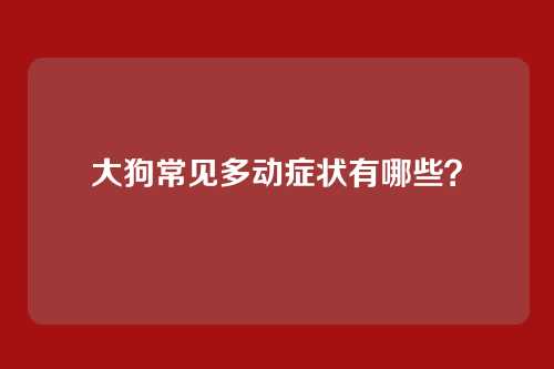 大狗常见多动症状有哪些？