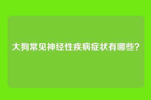 大狗常见神经性疾病症状有哪些？