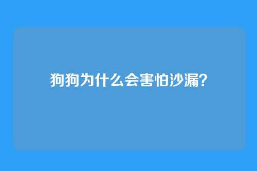 狗狗为什么会害怕沙漏?