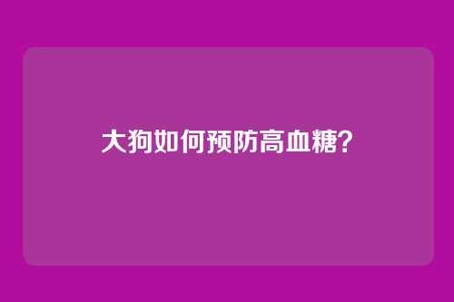 大狗如何预防高血糖？