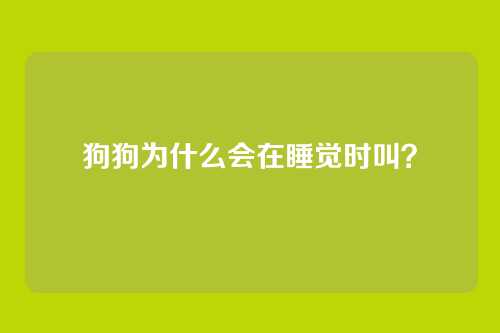 狗狗为什么会在睡觉时叫?