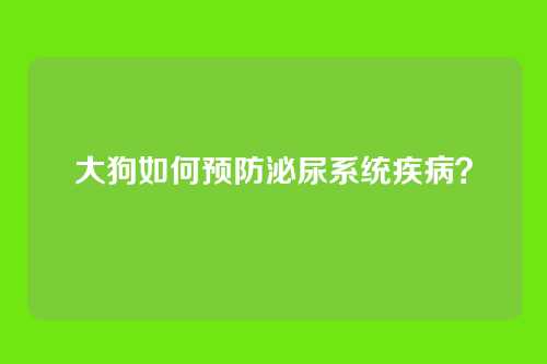 大狗如何预防泌尿系统疾病？