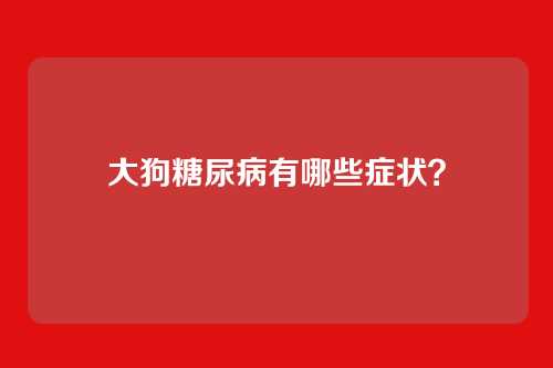 大狗糖尿病有哪些症状？