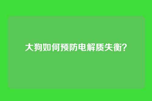 大狗如何预防电解质失衡？