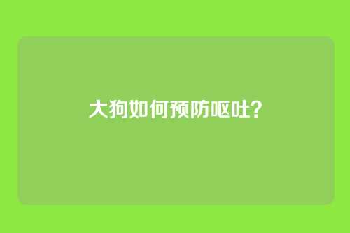 大狗如何预防呕吐？