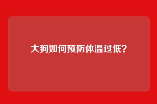 大狗如何预防体温过低？