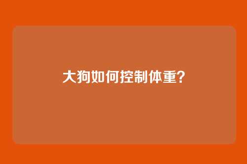 大狗如何控制体重?