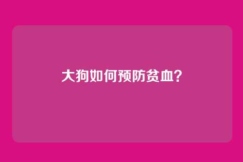 大狗如何预防贫血？