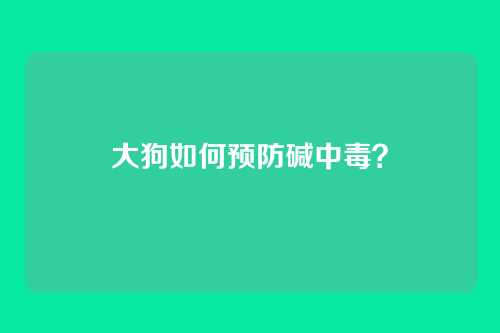 大狗如何预防碱中毒？